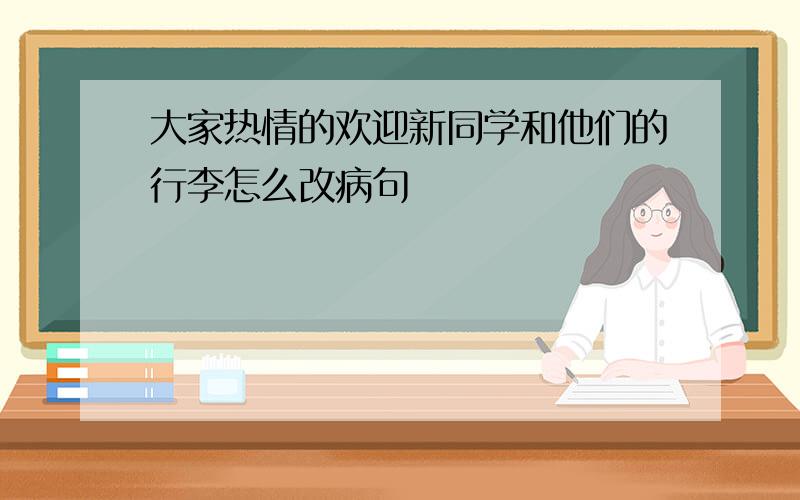 大家热情的欢迎新同学和他们的行李怎么改病句