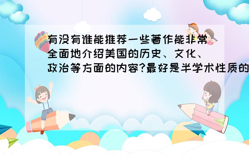 有没有谁能推荐一些著作能非常全面地介绍美国的历史、文化、政治等方面的内容?最好是半学术性质的.