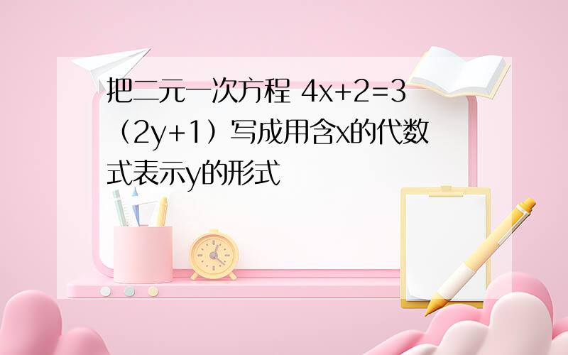 把二元一次方程 4x+2=3（2y+1）写成用含x的代数式表示y的形式