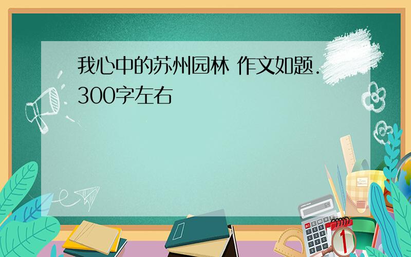 我心中的苏州园林 作文如题.300字左右