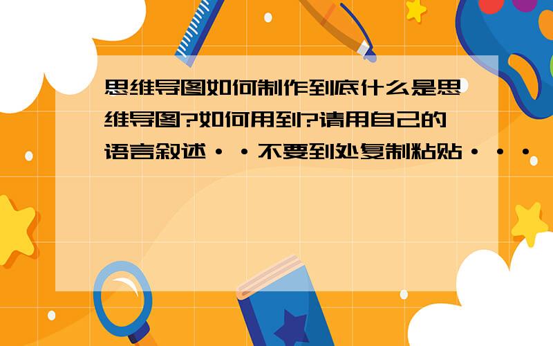 思维导图如何制作到底什么是思维导图?如何用到?请用自己的语言叙述··不要到处复制粘贴···