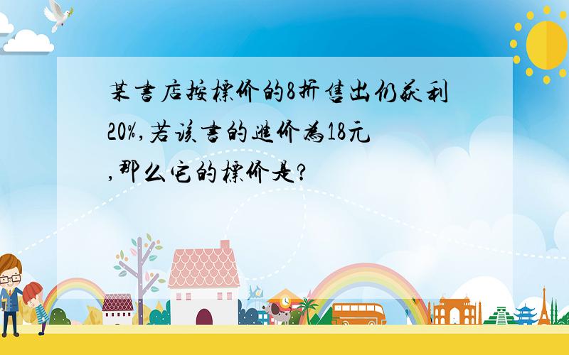 某书店按标价的8折售出仍获利20%,若该书的进价为18元,那么它的标价是?