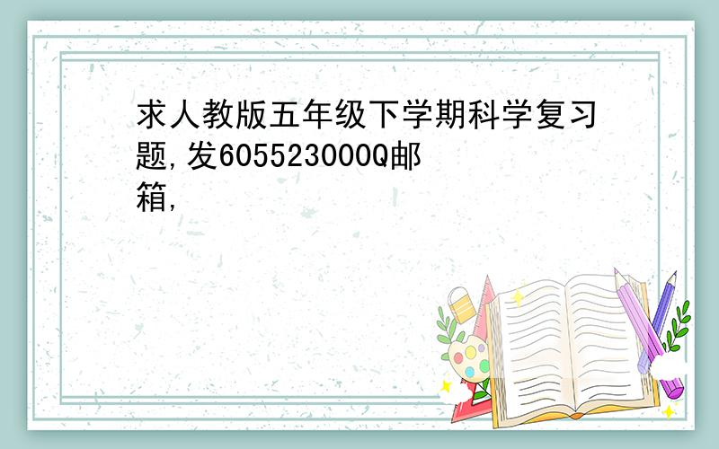 求人教版五年级下学期科学复习题,发605523000Q邮箱,