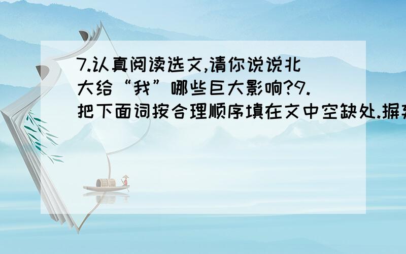 7.认真阅读选文,请你说说北大给“我”哪些巨大影响?9.把下面词按合理顺序填在文中空缺处.摒弃 思索 怀疑 相信 __________________10.“中文的、英文的,都在以互不相同的沉默的语言,向我发出低