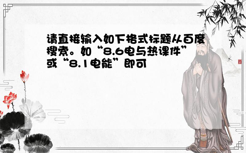 请直接输入如下格式标题从百度搜索。如“8.6电与热课件”或“8.1电能”即可