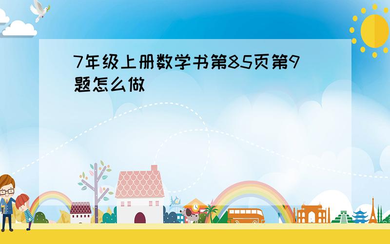 7年级上册数学书第85页第9题怎么做