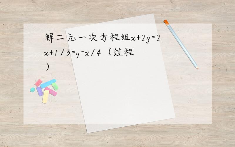 解二元一次方程组x+2y=2x+1/3=y-x/4（过程）