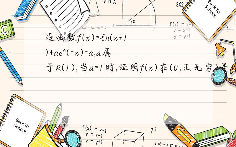 设函数f(x)=ln(x+1)+ae^(-x)-a,a属于R(1),当a=1时,证明f(x)在(0,正无穷)是增函数 (2),若x属于[0,正无穷),f(x)大于等于0,求a的取值范围