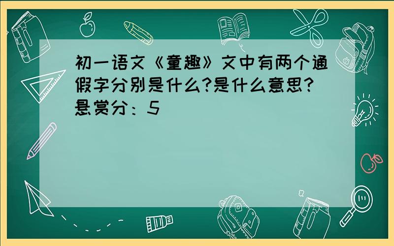 初一语文《童趣》文中有两个通假字分别是什么?是什么意思?悬赏分：5