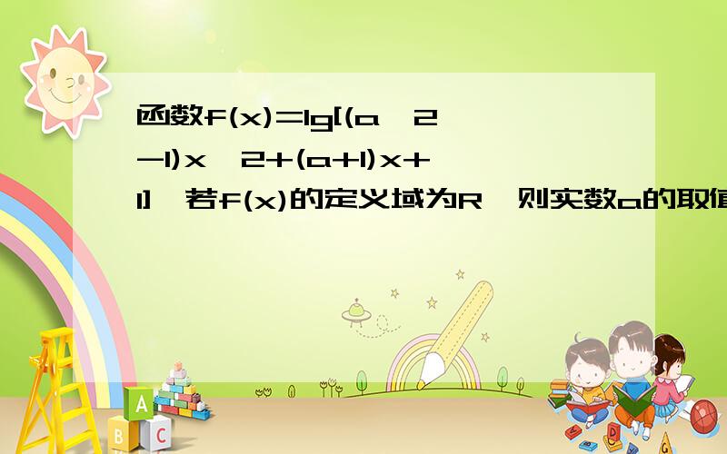 函数f(x)=lg[(a^2-1)x^2+(a+1)x+1],若f(x)的定义域为R,则实数a的取值范围是