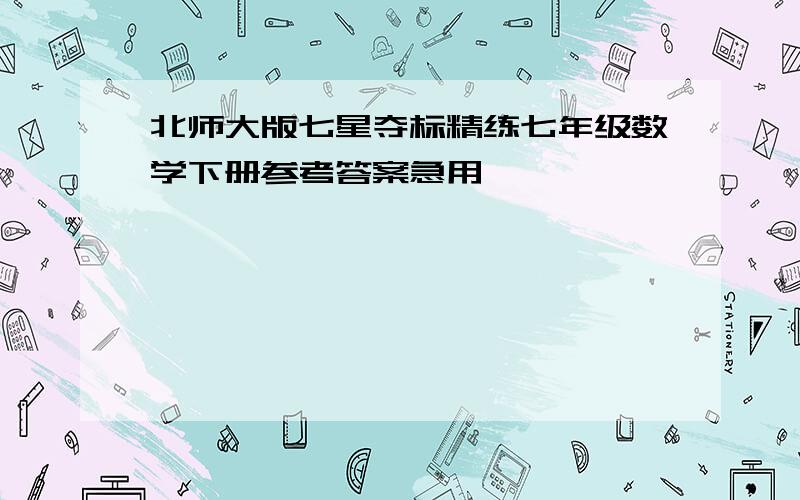 北师大版七星夺标精练七年级数学下册参考答案急用