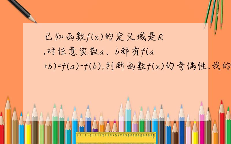 已知函数f(x)的定义域是R,对任意实数a、b都有f(a+b)=f(a)-f(b),判断函数f(x)的奇偶性.我的思路：f(2a)=f(a)-f(a)=0 所以f(x)=0 既奇又偶可答案是偶函数哪里错了?