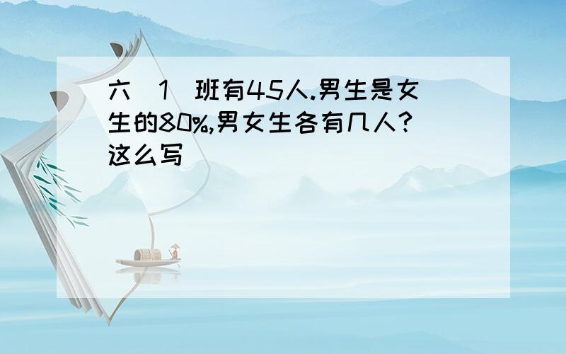 六(1)班有45人.男生是女生的80%,男女生各有几人?这么写