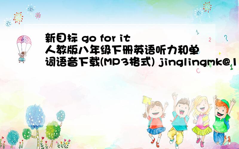 新目标 go for it 人教版八年级下册英语听力和单词语音下载(MP3格式) jinglingmk@126.com 谢谢~