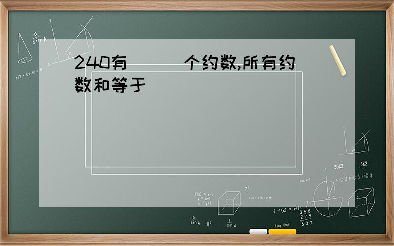 240有___个约数,所有约数和等于___