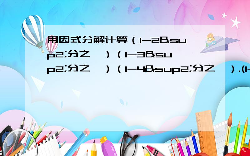 用因式分解计算（1-2²分之一）（1-3²分之一）（1-4²分之一）.(1-2005²分之一）