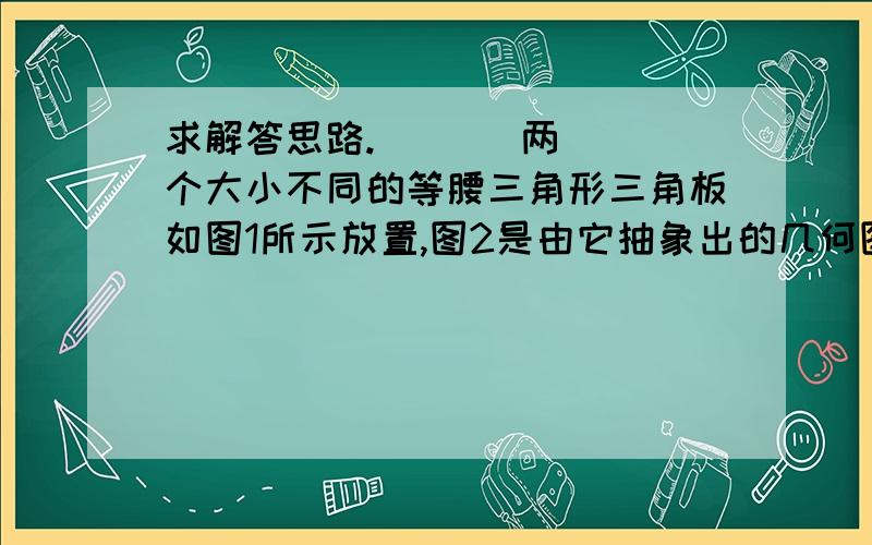 求解答思路.       两个大小不同的等腰三角形三角板如图1所示放置,图2是由它抽象出的几何图形,B、C、E在同一条直线上,连接DC．（1）请找出图2中的全等三角形,并给予证明（说明：结论不得