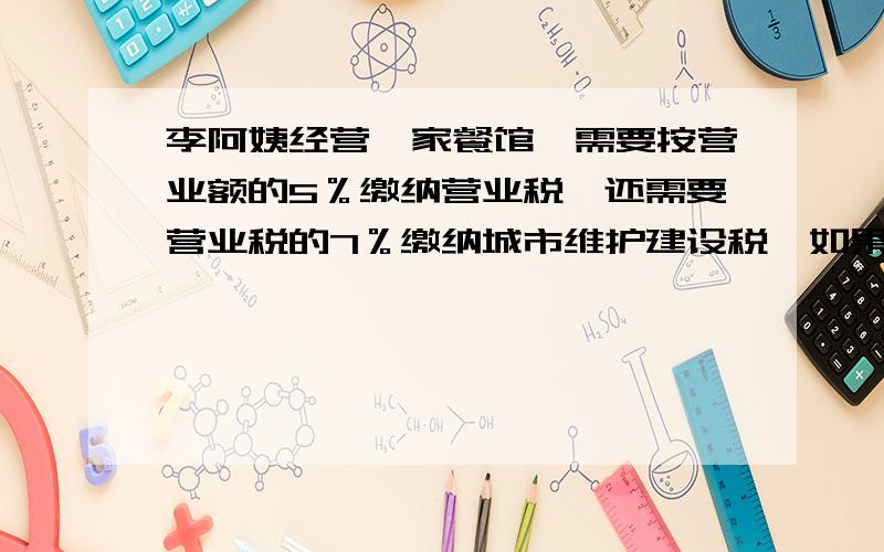 李阿姨经营一家餐馆,需要按营业额的5％缴纳营业税,还需要营业税的7％缴纳城市维护建设税,如果平均每月营业额为6万元,那么每年应缴这两种税共多少万元?