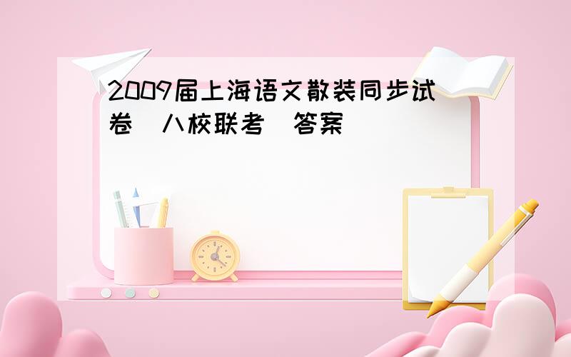 2009届上海语文散装同步试卷(八校联考）答案