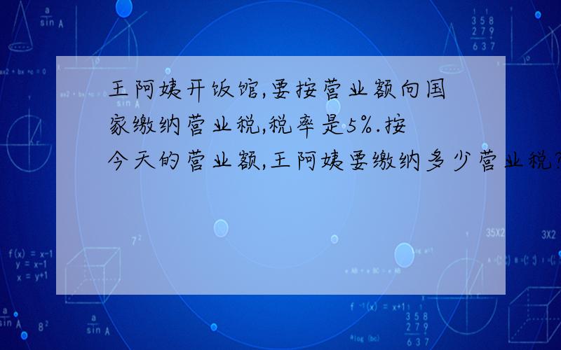 王阿姨开饭馆,要按营业额向国家缴纳营业税,税率是5%.按今天的营业额,王阿姨要缴纳多少营业税?营业额是营业额是1200元