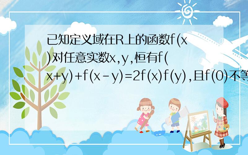 已知定义域在R上的函数f(x)对任意实数x,y,恒有f(x+y)+f(x-y)=2f(x)f(y),且f(0)不等于0存在非零常数c,使f(c/2)=0,f(x)是不是周期函数?