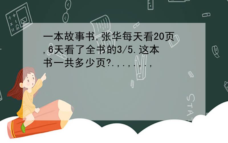 一本故事书,张华每天看20页,6天看了全书的3/5.这本书一共多少页?.,.,.,.,