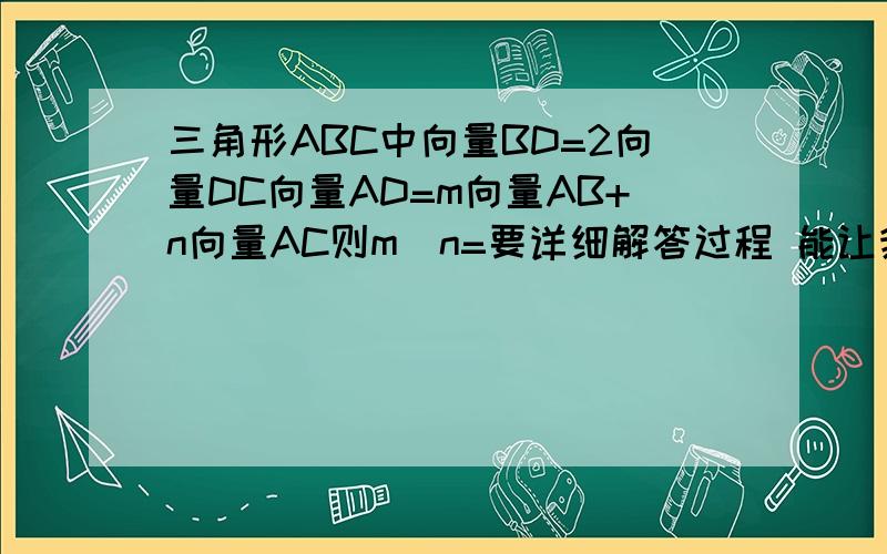 三角形ABC中向量BD=2向量DC向量AD=m向量AB+n向量AC则m\n=要详细解答过程 能让我听懂的