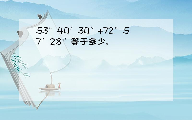 53°40′30″+72°57′28″等于多少,