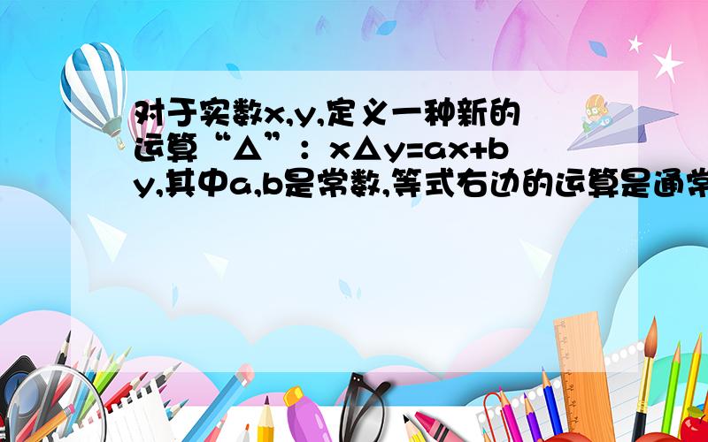 对于实数x,y,定义一种新的运算“△”：x△y=ax+by,其中a,b是常数,等式右边的运算是通常的加法和乘法运算,已知3△5=25,4△7=38,那么1△5=————.