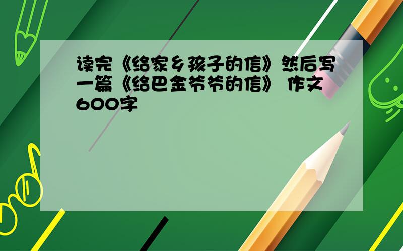 读完《给家乡孩子的信》然后写一篇《给巴金爷爷的信》 作文600字