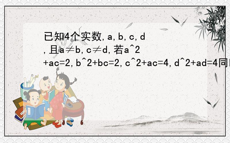 已知4个实数,a,b,c,d,且a≠b,c≠d,若a^2+ac=2,b^2+bc=2,c^2+ac=4,d^2+ad=4同时成立,则6a+2b+3c+2d的值为