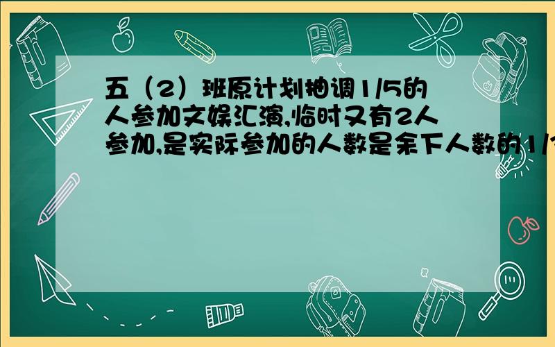 五（2）班原计划抽调1/5的人参加文娱汇演,临时又有2人参加,是实际参加的人数是余下人数的1/3,原计划抽调多少人参加文娱汇演?