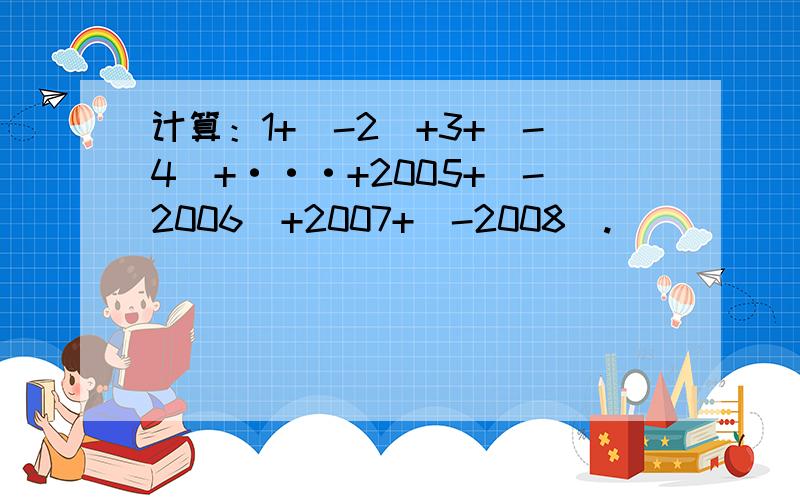 计算：1+（-2）+3+（-4）+···+2005+（-2006）+2007+（-2008）.