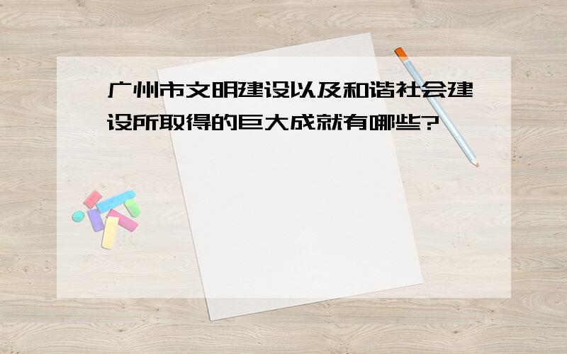 广州市文明建设以及和谐社会建设所取得的巨大成就有哪些?