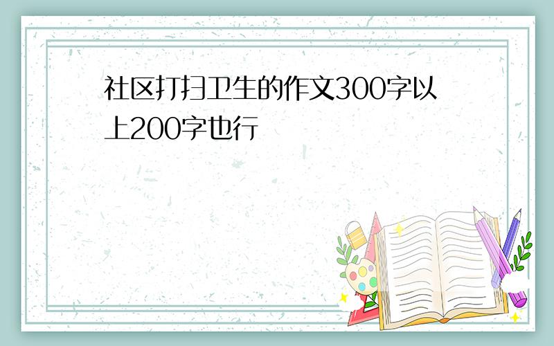 社区打扫卫生的作文300字以上200字也行