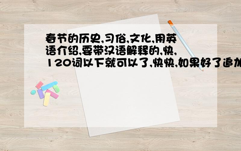 春节的历史,习俗,文化,用英语介绍,要带汉语解释的,快,120词以下就可以了,快快,如果好了追加喔