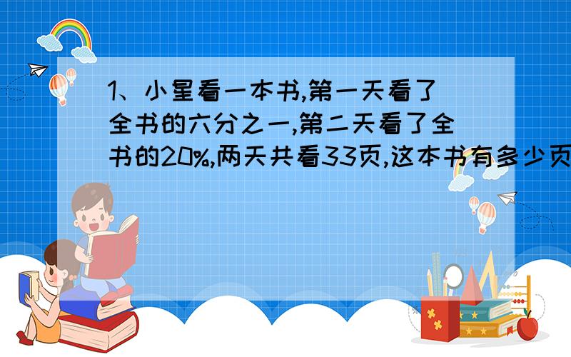 1、小星看一本书,第一天看了全书的六分之一,第二天看了全书的20%,两天共看33页,这本书有多少页?2、某商品在原来售价上上涨了20%后,现在每台售价30元,原来每台售价多少?