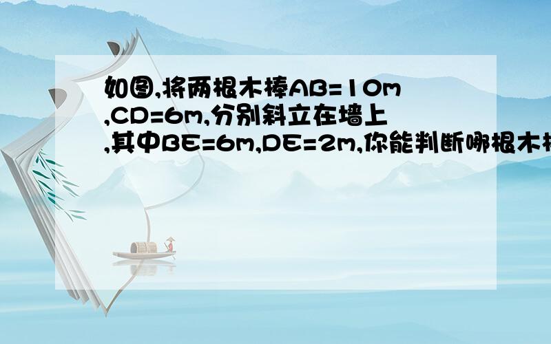 如图,将两根木棒AB=10m,CD=6m,分别斜立在墙上,其中BE=6m,DE=2m,你能判断哪根木棒更陡吗?说明理由.