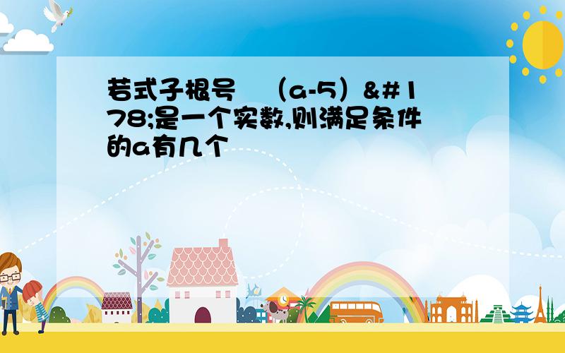 若式子根号﹣（a-5）²是一个实数,则满足条件的a有几个