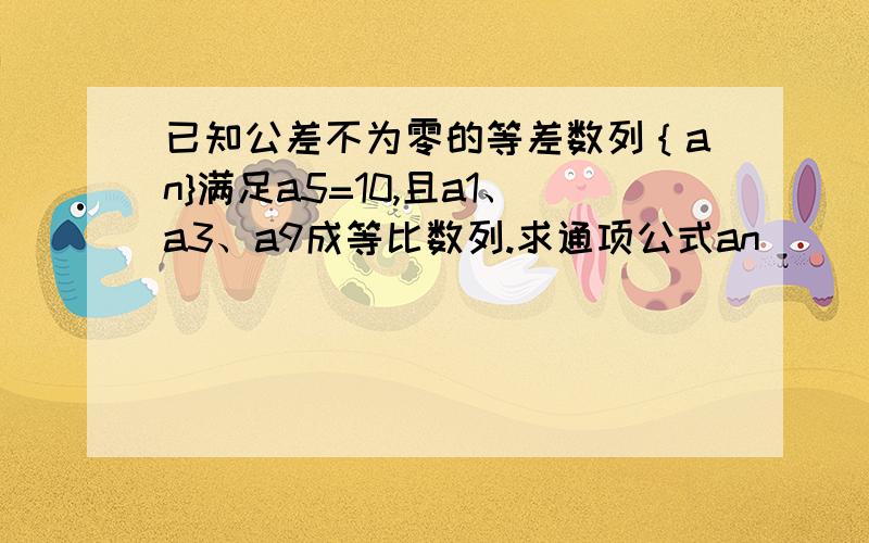 已知公差不为零的等差数列｛an}满足a5=10,且a1、a3、a9成等比数列.求通项公式an