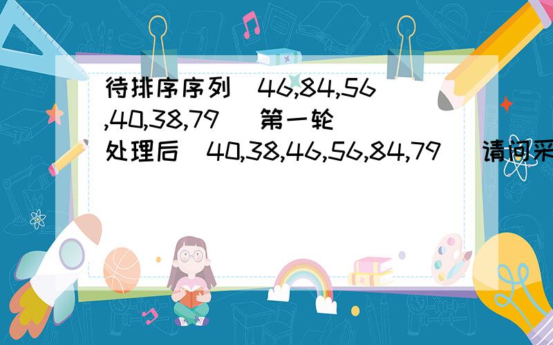 待排序序列（46,84,56,40,38,79） 第一轮处理后（40,38,46,56,84,79） 请问采用的排序算法是什么如题.4个备选答案：简单选择、简单插入、快速、堆排序