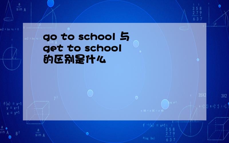 go to school 与get to school 的区别是什么