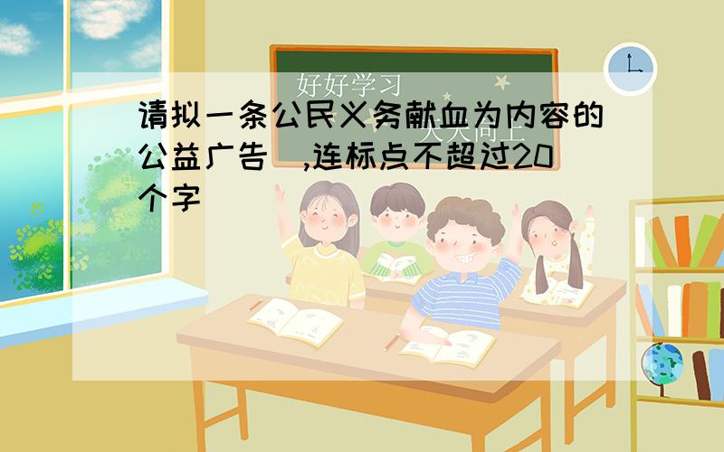 请拟一条公民义务献血为内容的公益广告(,连标点不超过20个字)