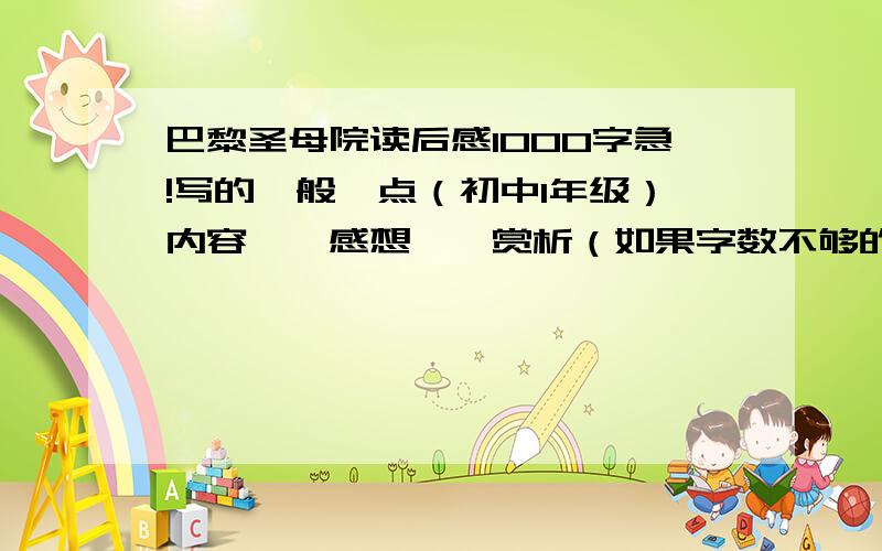 巴黎圣母院读后感1000字急!写的一般一点（初中1年级）内容——感想——赏析（如果字数不够的话）貌似字数有点少。