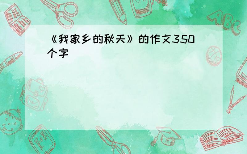 《我家乡的秋天》的作文350个字