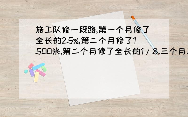 施工队修一段路,第一个月修了全长的25%,第二个月修了1500米,第二个月修了全长的1/8,三个月真好修完,这段路长?米