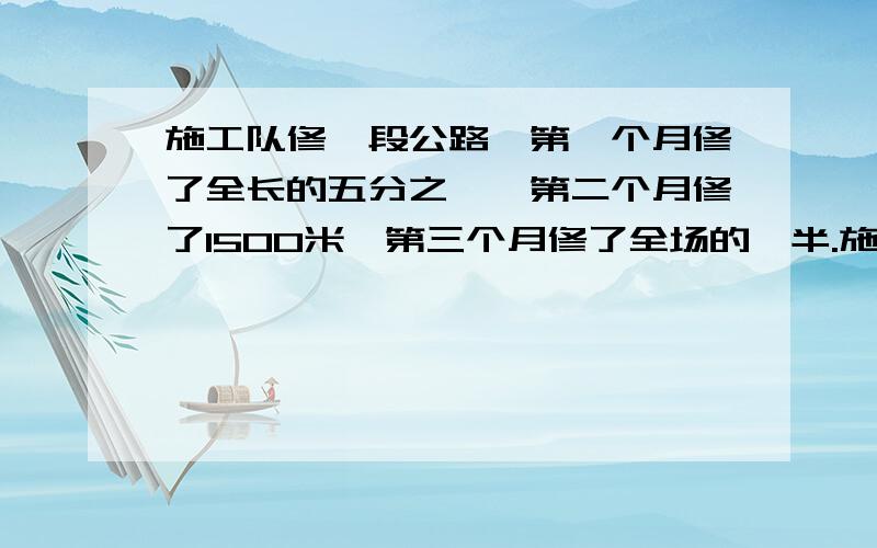 施工队修一段公路,第一个月修了全长的五分之一,第二个月修了1500米,第三个月修了全场的一半.施工队修一段公路,第一个月修了全长的五分之一,第二个月修了1500米,第三个月修了全场的一半,