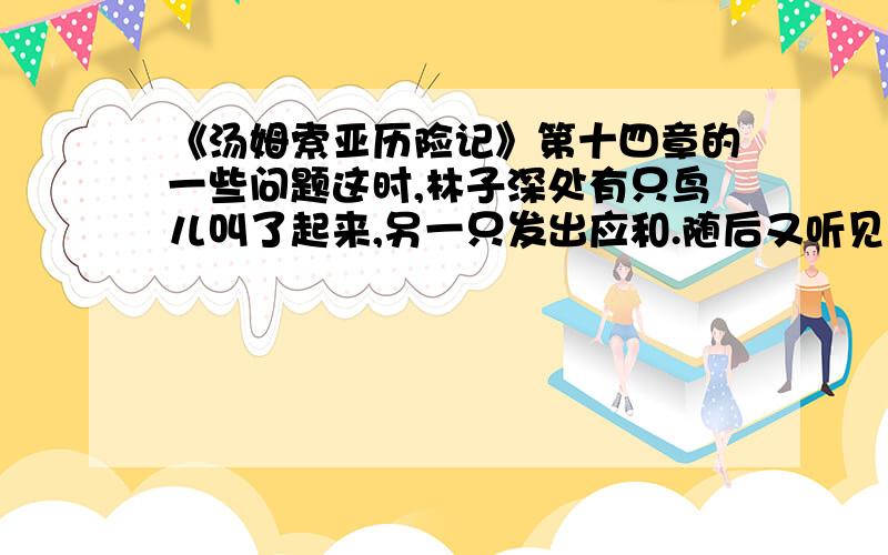 《汤姆索亚历险记》第十四章的一些问题这时,林子深处有只鸟儿叫了起来,另一只发出应和.随后又听见一只啄木鸟啄树的声音.清淡的晨光渐渐发白,各种声音也随之稠密起来,大地万物,一派生