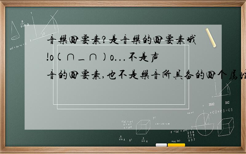 音乐四要素?是音乐的四要素哦!o(∩_∩)o...不是声音的四要素,也不是乐音所具备的四个属性.请大家再帮我