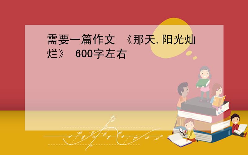 需要一篇作文 《那天,阳光灿烂》 600字左右